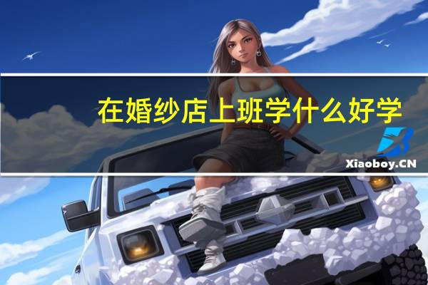 在婚纱店上班学什么好学