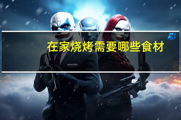 在家烧烤需要哪些食材