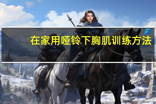 在家用哑铃下胸肌训练方法