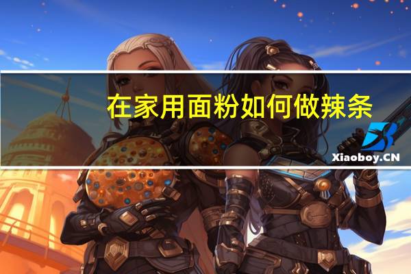 在家用面粉如何做辣条