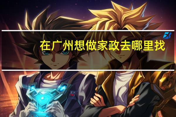 在广州想做家政去哪里找