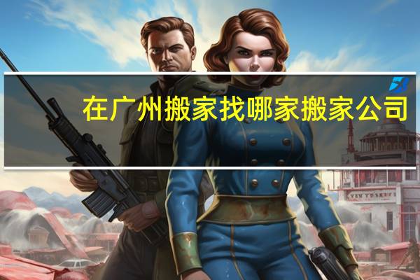在广州搬家找哪家搬家公司