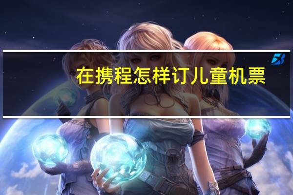 在携程怎样订儿童机票