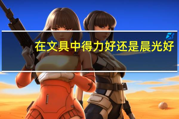 在文具中得力好还是晨光好