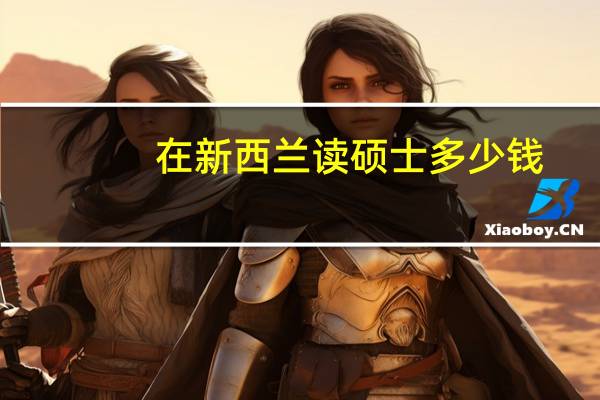 在新西兰读硕士多少钱