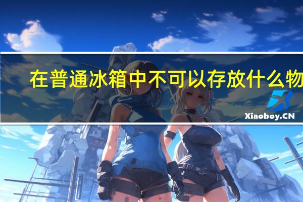在普通冰箱中不可以存放什么物品