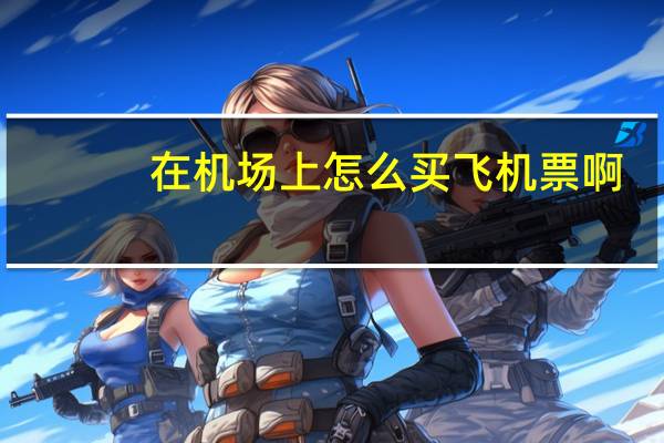 在机场上怎么买飞机票啊