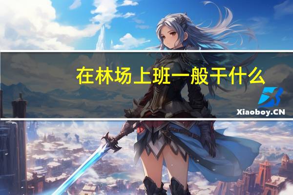 在林场上班一般干什么