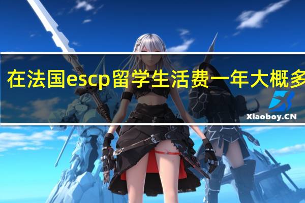 在法国escp留学生活费一年大概多少钱