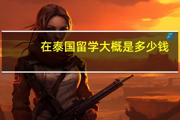 在泰国留学大概是多少钱