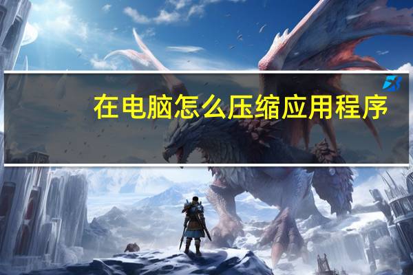 在电脑怎么压缩应用程序