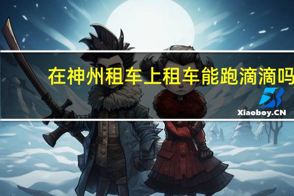 在神州租车上租车能跑滴滴吗