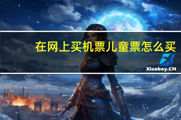 在网上买机票儿童票怎么买