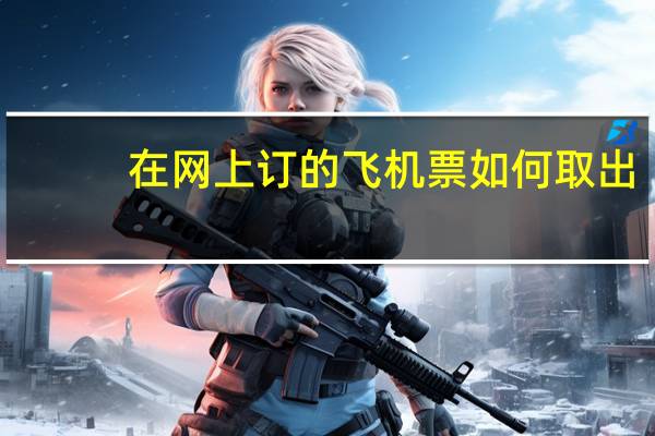 在网上订的飞机票如何取出