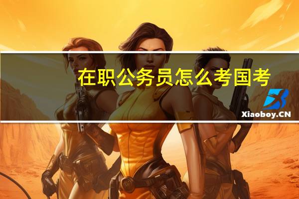 在职公务员怎么考国考