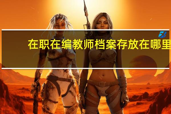 在职在编教师档案存放在哪里