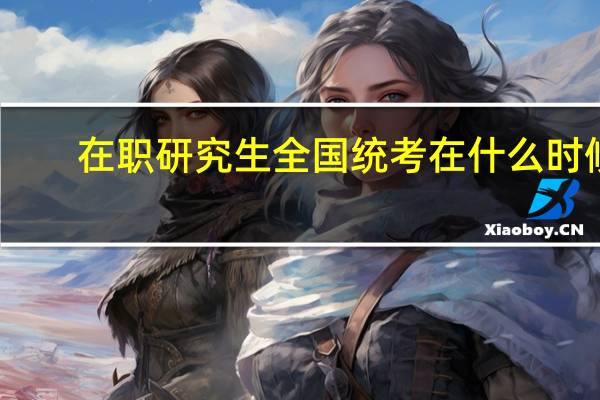 在职研究生全国统考在什么时候