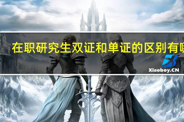 在职研究生双证和单证的区别有哪些？