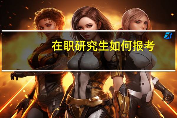 在职研究生如何报考？