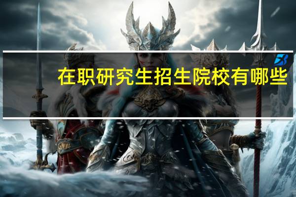 在职研究生招生院校有哪些