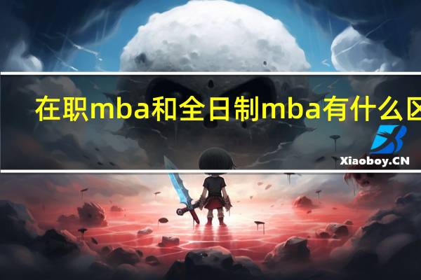 在职mba和全日制mba有什么区别