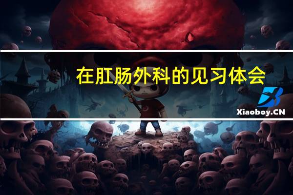 在肛肠外科的见习体会