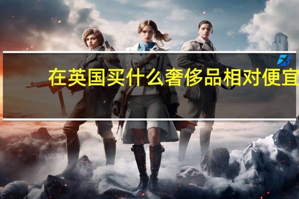在英国买什么奢侈品相对便宜