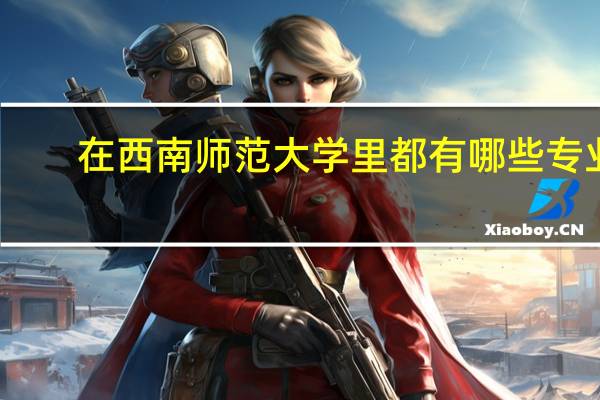 在西南师范大学里都有哪些专业