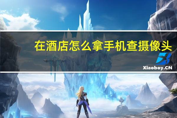 在酒店怎么拿手机查摄像头