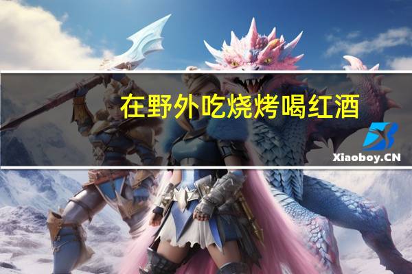 在野外吃烧烤喝红酒