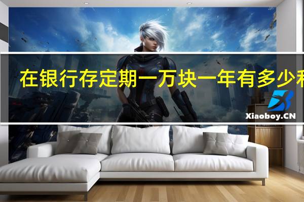 在银行存定期一万块一年有多少利息