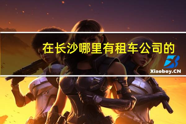 在长沙哪里有租车公司的