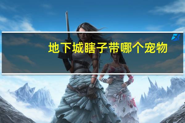 地下城瞎子带哪个宠物
