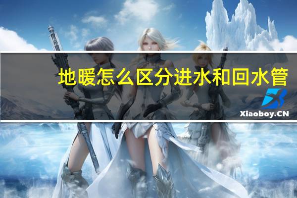 地暖怎么区分进水和回水管