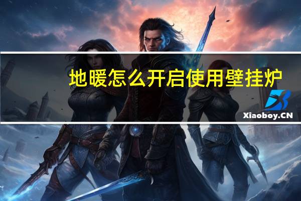 地暖怎么开启使用壁挂炉