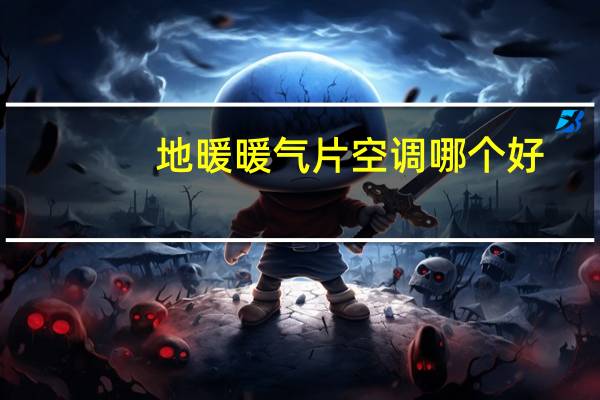 地暖暖气片空调哪个好