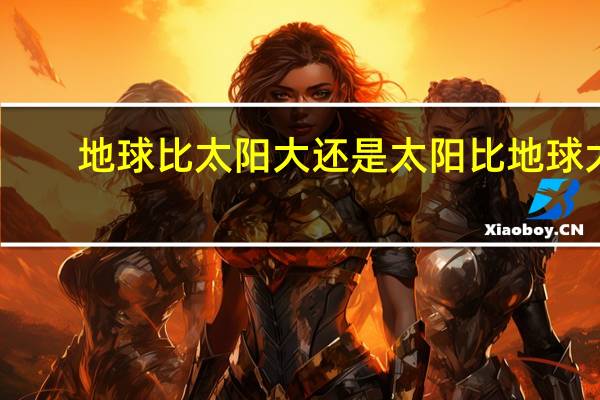 地球比太阳大还是太阳比地球大