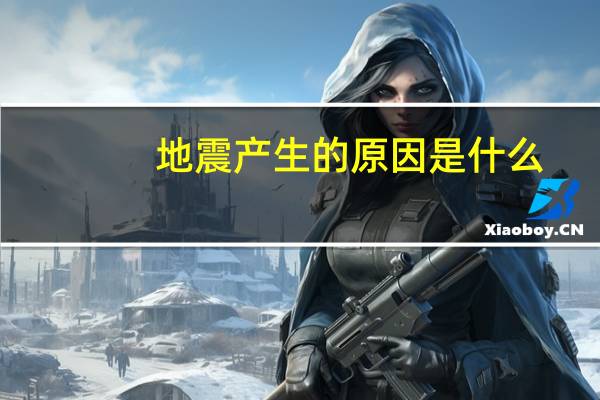 地震产生的原因是什么