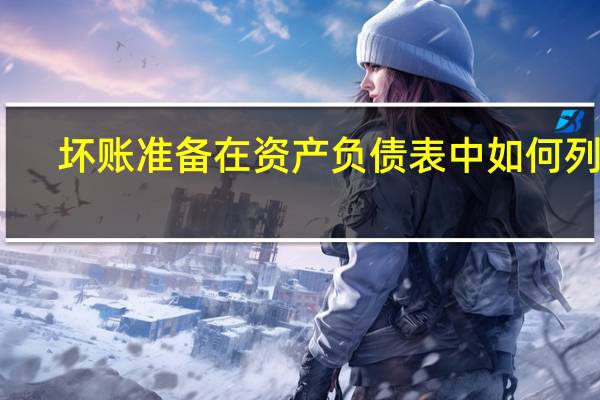 坏账准备在资产负债表中如何列示