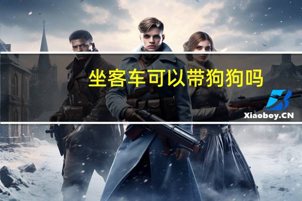 坐客车可以带狗狗吗