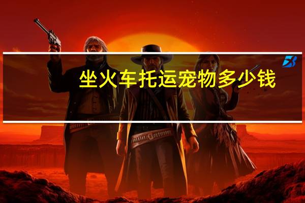 坐火车托运宠物多少钱