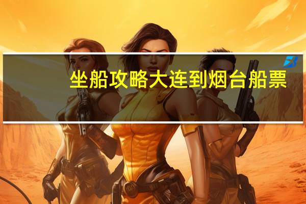 坐船攻略大连到烟台船票