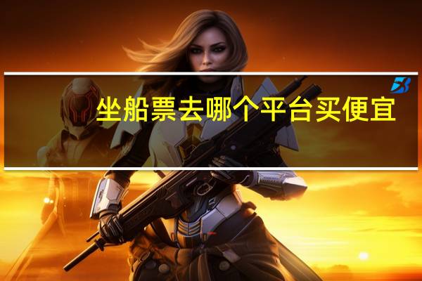 坐船票去哪个平台买便宜