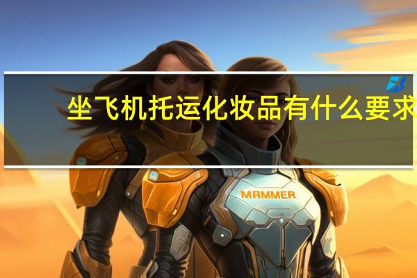 坐飞机托运化妆品有什么要求