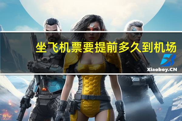 坐飞机票要提前多久到机场