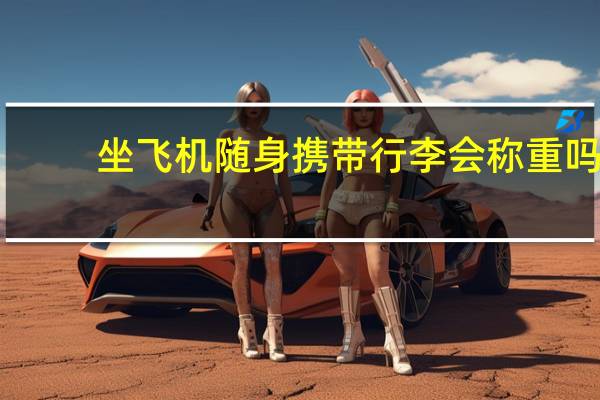 坐飞机随身携带行李会称重吗
