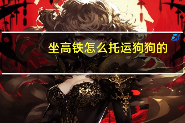 坐高铁怎么托运狗狗的