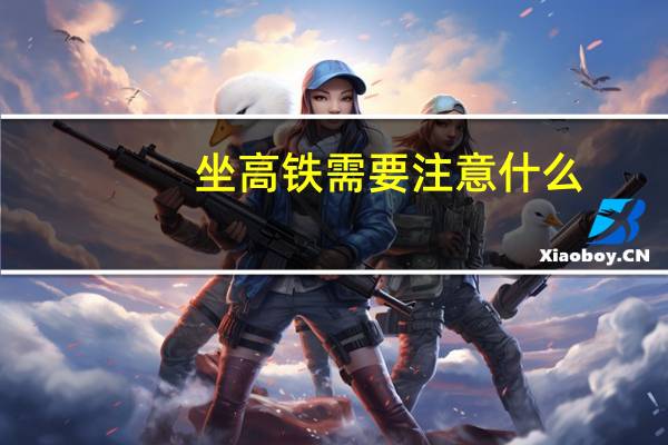 坐高铁需要注意什么 坐高铁需要注意的事项