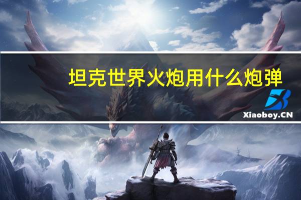坦克世界火炮用什么炮弹
