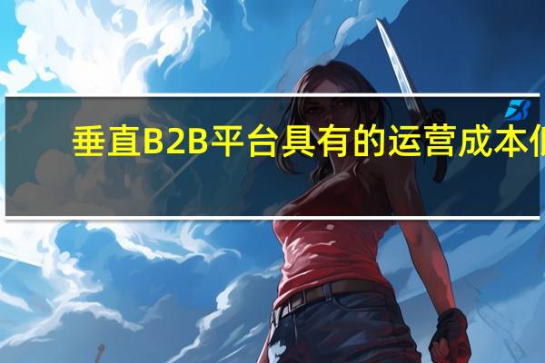 垂直B2B平台具有的运营成本低